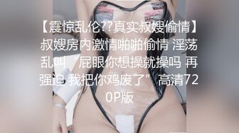 【震惊乱伦??真实叔嫂偷情】叔嫂房内激情啪啪偷情 淫荡乱叫“屁眼你想操就操吗 再强迫 我把你鸡废了”高清720P版