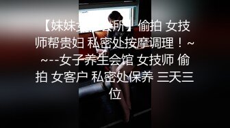 【权少很骚呢】足浴按摩刮痧养生，正经项目大哥不感兴趣，牛仔裤美少妇这肉体最感兴趣，脱光啪啪射里面才爽