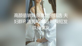 高颜值嫩妹良家泄密甄选 夫妇群P 渣男与情妇 啪操短发纹身美女