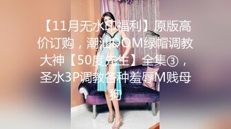 【11月无水印福利】原版高价订购，潮汕DOM绿帽调教大神【50度先生】全集③，圣水3P调教各种羞辱M贱母狗