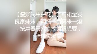 【瘦猴先生探花】萝莉裙金发良家妹妹，调情一番再来一炮，按摩器震穴，搞得很想要，骑乘位爆操