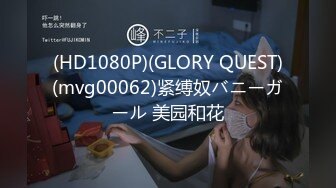 (HD1080P)(GLORY QUEST)(mvg00062)紧缚奴バニーガール 美园和花