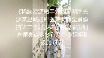 《稀缺资源魔手外购》湖南长沙某县城妇科医院女厕全景偸拍第二季好多妹子和良家少妇方便亮点多多有几个小姐姐B极品 (12)