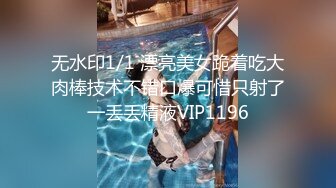 无水印1/1 漂亮美女跪着吃大肉棒技术不错口爆可惜只射了一丢丢精液VIP1196