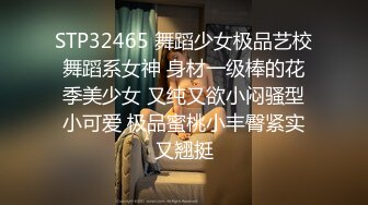 STP32465 舞蹈少女极品艺校舞蹈系女神 身材一级棒的花季美少女 又纯又欲小闷骚型小可爱 极品蜜桃小丰臀紧实又翘挺