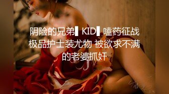 阴险的兄弟▌KID▌嗑药征战极品护士装尤物 被欲求不满的老婆抓奸