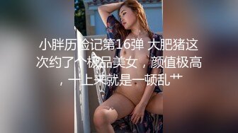 小胖历险记第16弹 大肥猪这次约了个极品美女，颜值极高，一上来就是一顿乱艹