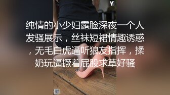 纯情的小少妇露脸深夜一个人发骚展示，丝袜短裙情趣诱惑，无毛白虎逼听狼友指挥，揉奶玩逼撅着屁股求草好骚