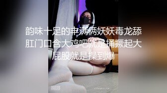 韵味十足的丰满俩妖妖毒龙舔肛门口含大鸡吧就是捅撅起大屁股就是操到爆