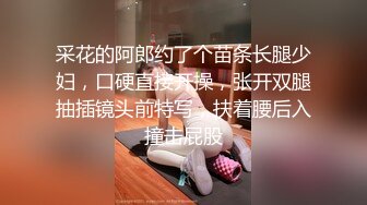 采花的阿郎约了个苗条长腿少妇，口硬直接开操，张开双腿抽插镜头前特写，扶着腰后入撞击屁股