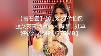 【萤石云】201.8.27偷拍风骚女友主动互舔大鸡巴，狂草好多炮【MP4/375MB】