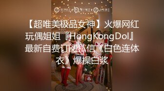 【超唯美极品女神】火爆网红玩偶姐姐『HongKongDol』最新自费订阅私信《白色连体衣》爆操白浆