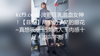 kcf9.com-波霸巨乳混血女神！【菲妮】两个奶子晃的眼花~真想吸啊 肥美诱人！肉感十足！浪叫不断！