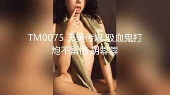 TM0075 天美传媒 吸血鬼打炮不留情 胡蓉蓉