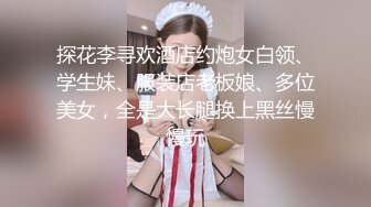 探花李寻欢酒店约炮女白领、学生妹、服装店老板娘、多位美女，全是大长腿换上黑丝慢慢玩