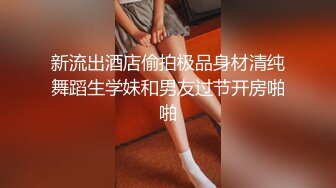 新流出酒店偷拍极品身材清纯舞蹈生学妹和男友过节开房啪啪