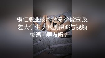 铜仁职业技术学院 徐俊萱 反差大学生 大尺度裸照与视频惨遭前男友曝光！