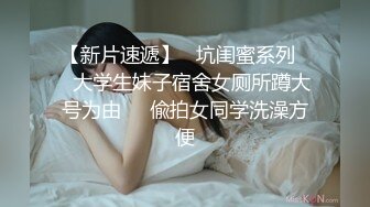 【新片速遞】   坑闺蜜系列㊙️大学生妹子宿舍女厕所蹲大号为由㊙️偸拍女同学洗澡方便