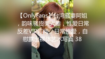 【OnlyFans】台湾骚妻阿姐，韵味骚货美人妻，性爱日常反差VIP订阅，日常性爱，自慰露出裸体艺术写真 38