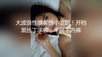 大波浪性感美腿小姐姐！开档黑丝丁字裤，半脱下内裤