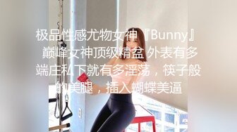 极品性感尤物女神『Bunny』 巅峰女神顶级精盆 外表有多端庄私下就有多淫荡，筷子般的美腿，插入蝴蝶美逼