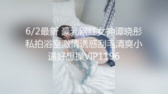 6/2最新 豪乳网红女神谭晓彤私拍浴室激情诱惑刮毛清爽小逼好想操VIP1196