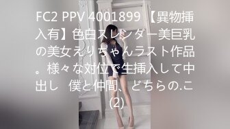 FC2 PPV 4001899 【異物挿入有】色白スレンダー美巨乳の美女えりちゃんラスト作品。様々な対位で生挿入して中出し♪僕と仲間、どちらの.こ (2)