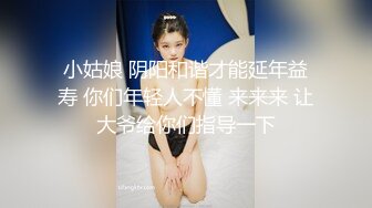 小姑娘 阴阳和谐才能延年益寿 你们年轻人不懂 来来来 让大爷给你们指导一下