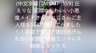 (中文字幕) [MKMP-359] 丘えりな 笑顔のかわいい小悪魔メイドさんがおじさんご主人様をSEXで殺してみました！！手錠で繋いで絶対逃げられない状態で密着エンドレス騎乗位セックス