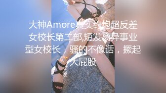 大神Amore真实约炮超反差女校长第二部,短发离异事业型女校长，骚的不像话，撅起大屁股