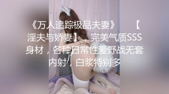 《万人追踪极品夫妻》❤️【淫夫与娇妻】，完美气质SSS身材，各种日常性爱野战无套内射，白浆特别多