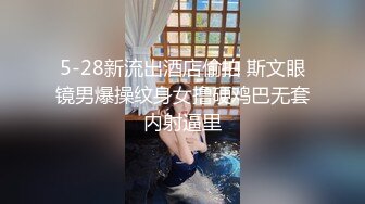 5-28新流出酒店偷拍 斯文眼镜男爆操纹身女撸硬鸡巴无套内射逼里