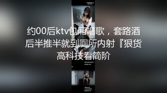 约00后ktv包厢唱歌，套路酒后半推半就到厕所内射『狠货高科技看简阶