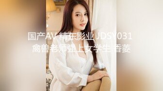 国产AV 精东影业 JDSY031 禽兽老师强上女学生 香菱