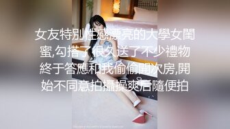 女友特別性感漂亮的大學女閨蜜,勾搭了很久送了不少禮物終于答應和我偷偷開次房,開始不同意拍攝操爽后隨便拍