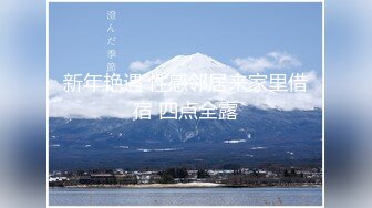 新年艳遇 性感邻居来家里借宿 四点全露