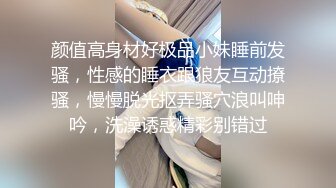 颜值高身材好极品小妹睡前发骚，性感的睡衣跟狼友互动撩骚，慢慢脱光抠弄骚穴浪叫呻吟，洗澡诱惑精彩别错过