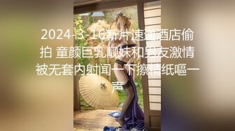 2024-3-16新片速递酒店偷拍 童颜巨乳靓妹和男友激情被无套内射闻一下擦精纸嘔一声