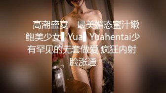 ✿高潮盛宴✿ 最美媚态蜜汁嫩鲍美少女▌Yua▌Yuahentai少有罕见的无套做爱 疯狂内射 脸涨通