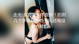 走光-女宿管中午查房！拍到几个学妹露出奶子玩.还有没穿内裤的