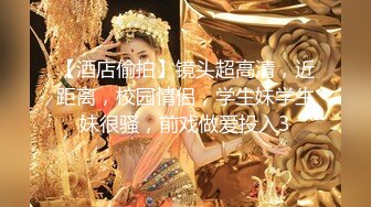 【酒店偷拍】镜头超高清，近距离，校园情侣，学生妹学生妹很骚，前戏做爱投入3