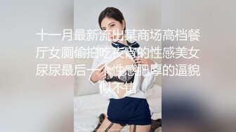 十一月最新流出某商场高档餐厅女厕偷拍吃夜宵的性感美女尿尿最后一个性感肥厚的逼貌似不错