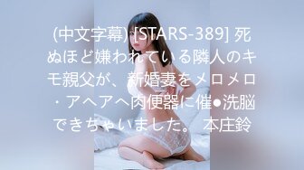 (中文字幕) [STARS-389] 死ぬほど嫌われている隣人のキモ親父が、新婚妻をメロメロ・アヘアへ肉便器に催●洗脳できちゃいました。 本庄鈴