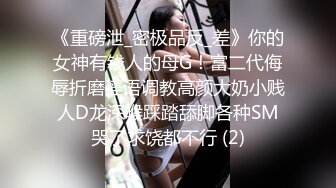 《重磅泄_密极品反_差》你的女神有钱人的母G！富二代侮辱折磨淫语调教高颜大奶小贱人D龙深喉踩踏舔脚各种SM哭了求饶都不行 (2)