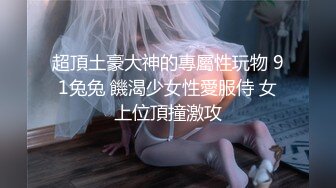 超頂土豪大神的專屬性玩物 91兔兔 饑渴少女性愛服侍 女上位頂撞激攻