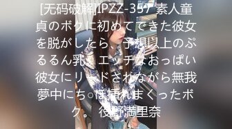 [无码破解]IPZZ-357 素人童貞のボクに初めてできた彼女を脱がしたら、予想以上のぷるるん乳。エッチなおっぱい彼女にリードされながら無我夢中にち○ぽ挿れまくったボク。 役野満里奈