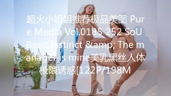 超火小姐姐推荐极品美图 Pure Media Vol.0185 252 SoU Basic Instinct &amp; The manager is mine美乳黑丝人体极限诱惑[122P/198M