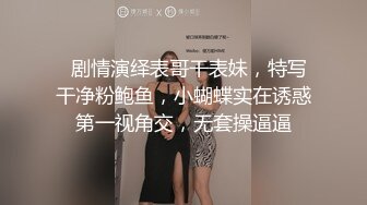   剧情演绎表哥干表妹，特写干净粉鲍鱼，小蝴蝶实在诱惑第一视角交，无套操逼逼