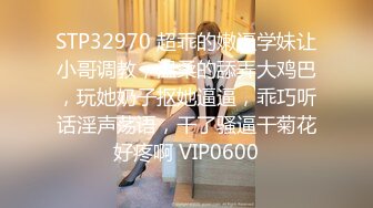 STP32970 超乖的嫩逼学妹让小哥调教，温柔的舔弄大鸡巴，玩她奶子抠她逼逼，乖巧听话淫声荡语，干了骚逼干菊花好疼啊 VIP0600