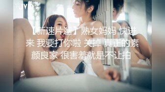 【新速片遞】熟女妈妈 快进来 我要打你啦 关掉 真正的素颜良家 很害羞就是不让拍 